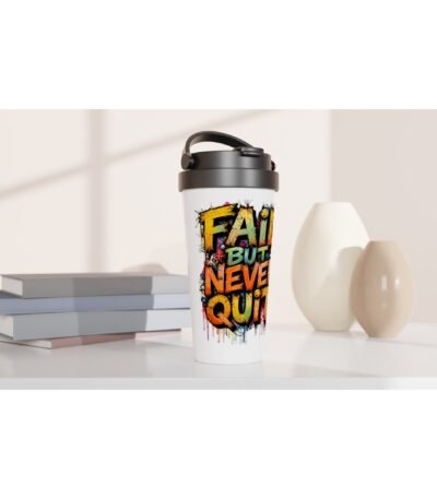 A white Life Quote 15oz Stainless Steel Travel Mug featuring a vibrant graffiti-style 'Fail But Never Quit' quote on a white desk.